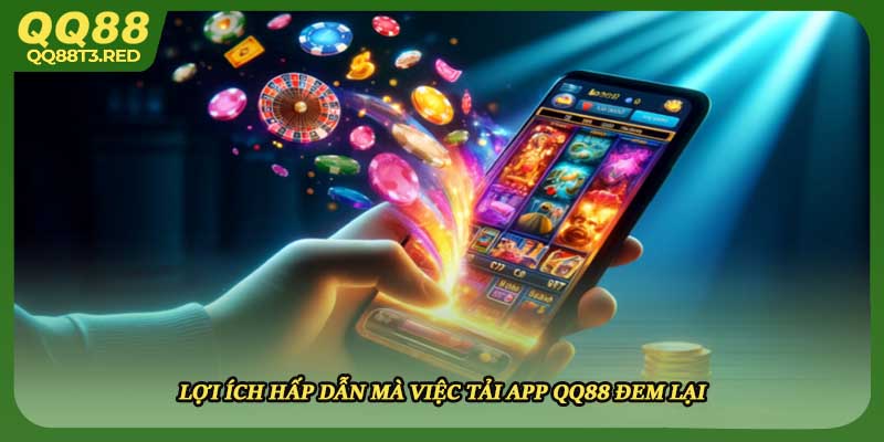 Lợi ích hấp dẫn mà việc tải app QQ88 đem lại